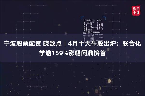 宁波股票配资 晓数点丨4月十大牛股出炉：联合化学逾159%涨幅问鼎榜首