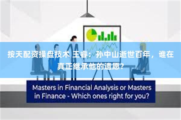 按天配资操盘技术 王睿：孙中山逝世百年，谁在真正继承他的遗愿？