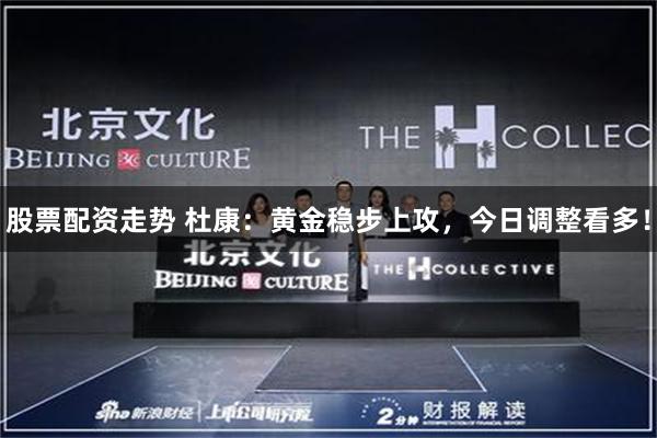 股票配资走势 杜康：黄金稳步上攻，今日调整看多！