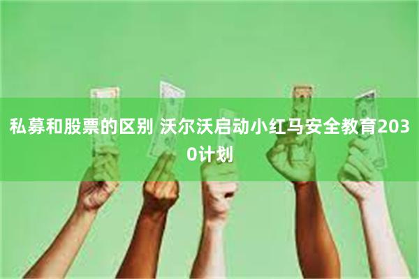 私募和股票的区别 沃尔沃启动小红马安全教育2030计划