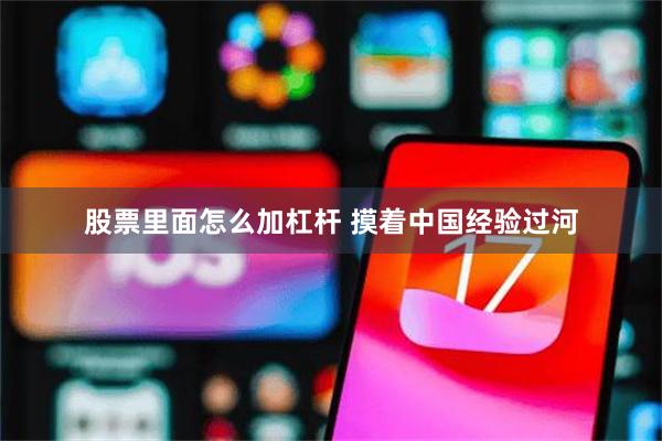 股票里面怎么加杠杆 摸着中国经验过河