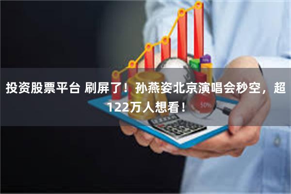 投资股票平台 刷屏了！孙燕姿北京演唱会秒空，超122万人想看！
