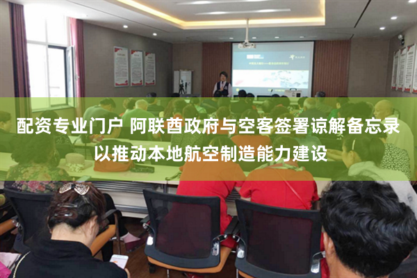 配资专业门户 阿联酋政府与空客签署谅解备忘录 以推动本地航空制造能力建设