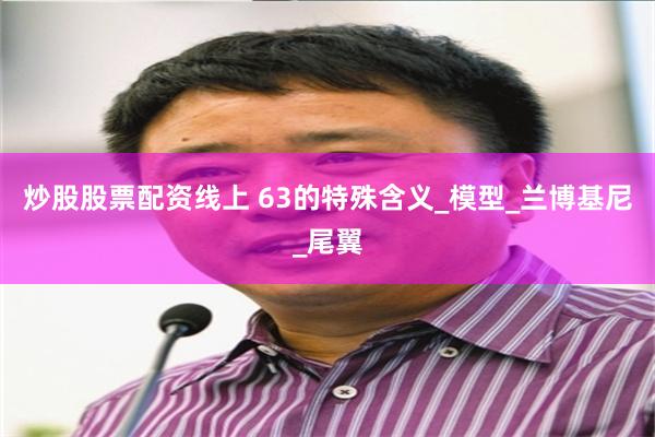 炒股股票配资线上 63的特殊含义_模型_兰博基尼_尾翼