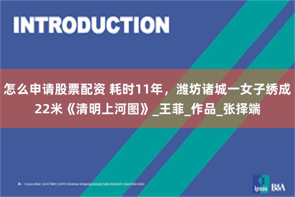 怎么申请股票配资 耗时11年，潍坊诸城一女子绣成22米《清明上河图》_王菲_作品_张择端