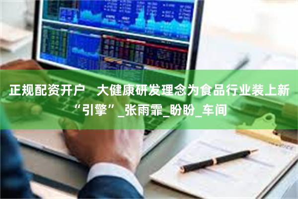 正规配资开户   大健康研发理念为食品行业装上新“引擎”_张雨霏_盼盼_车间