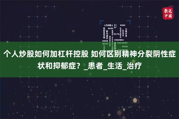 个人炒股如何加杠杆控股 如何区别精神分裂阴性症状和抑郁症？_患者_生活_治疗