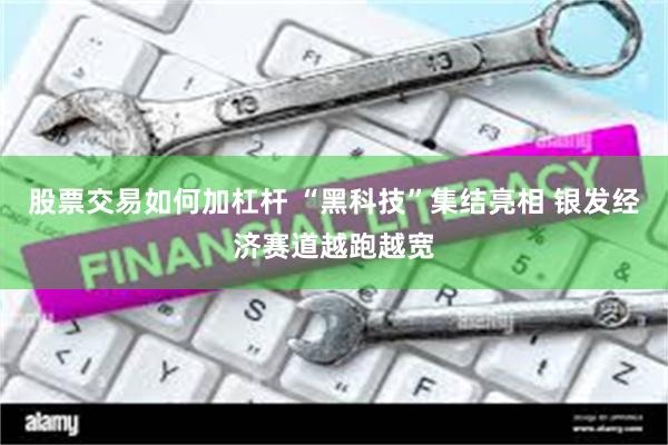 股票交易如何加杠杆 “黑科技”集结亮相 银发经济赛道越跑越宽
