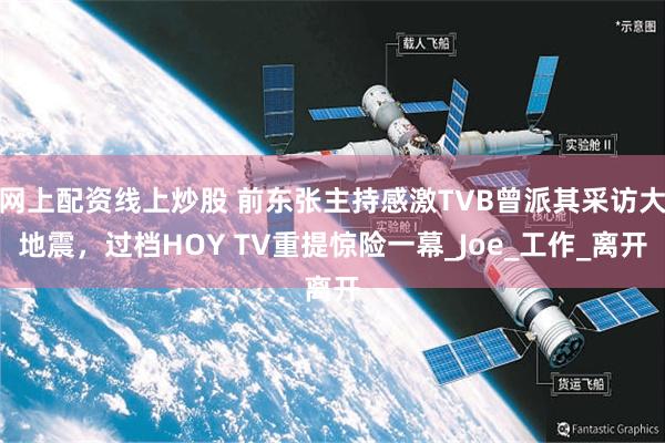 网上配资线上炒股 前东张主持感激TVB曾派其采访大地震，过档HOY TV重提惊险一幕_Joe_工作_离开