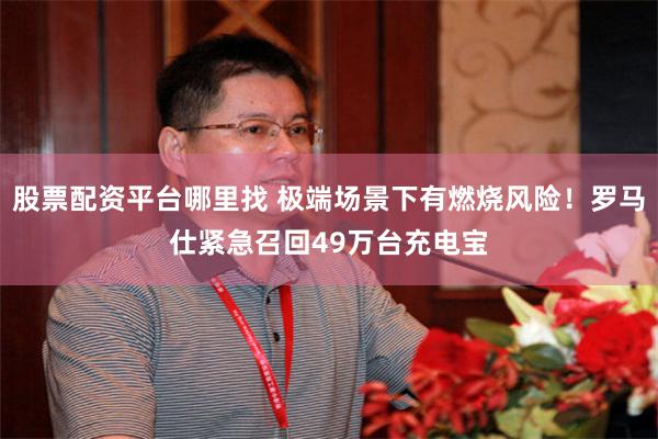 股票配资平台哪里找 极端场景下有燃烧风险！罗马仕紧急召回49万台充电宝