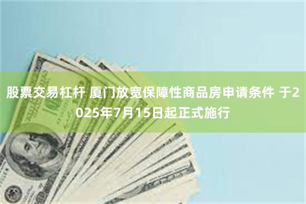 股票交易杠杆 厦门放宽保障性商品房申请条件 于2025年7月15日起正式施行