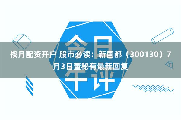 按月配资开户 股市必读：新国都（300130）7月3日董秘有最新回复